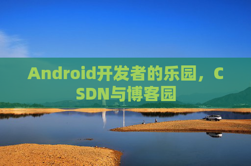 Android开发者的乐园,CSDN与博客园