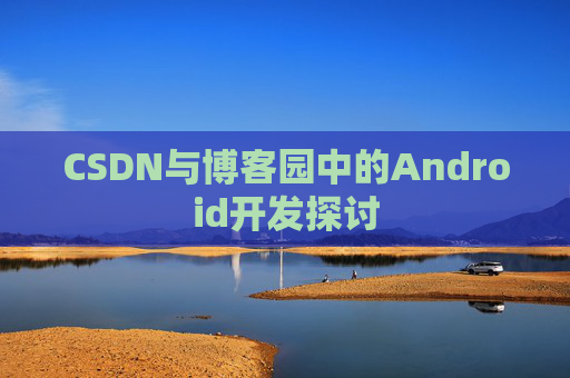 CSDN与博客园中的Android开发探讨
