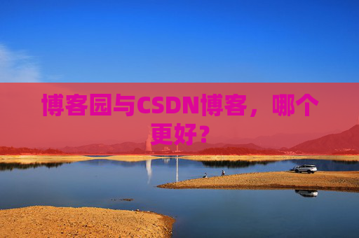 博客园与CSDN博客,哪个更好?